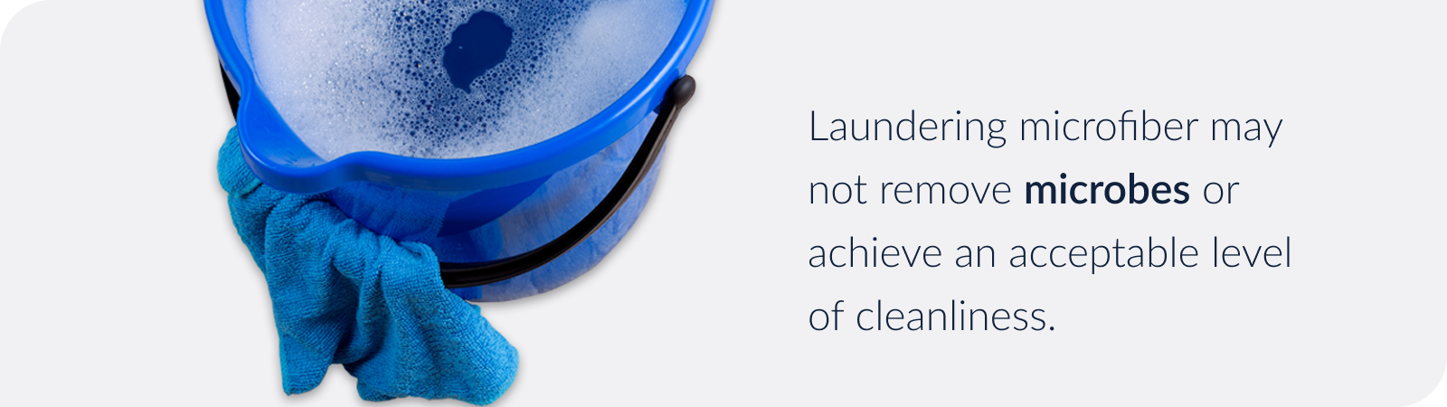 Laundering microfiber may not remove microbes or achieve an acceptable level of cleanliness.