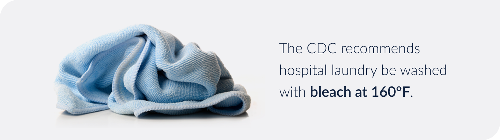 The CDC recommends hospital laundry be washed with bleach at 160 degrees F