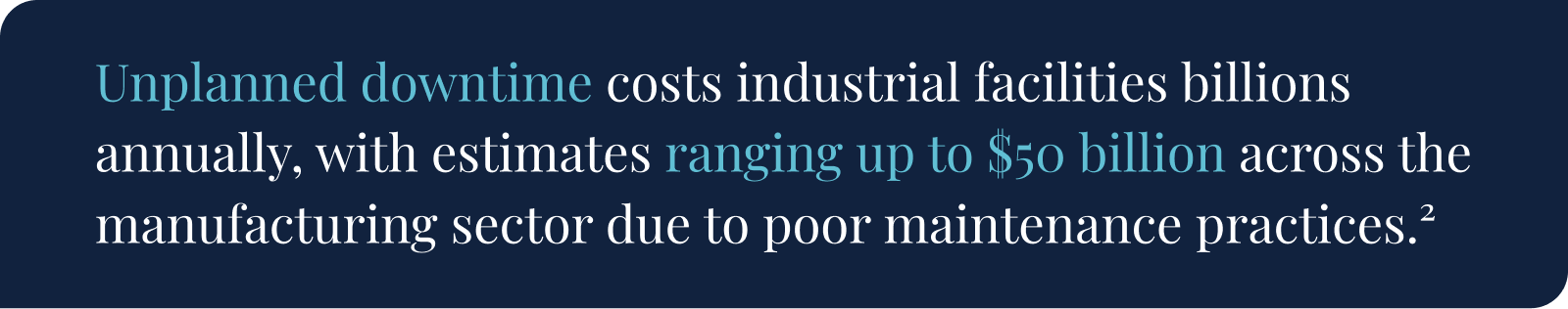 Unplanned downtime costs industrial facilities billions annually, with estimates ranging up to $50 billion across the manufacturing sector due to poor maintenance practices.2