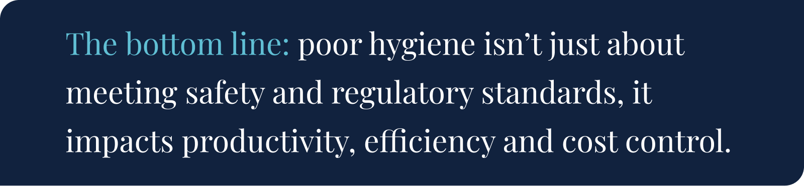 The bottom line: poor hygiene isn’t just about meeting safety and regulatory standards, it impacts productivity, efficiency and cost control.